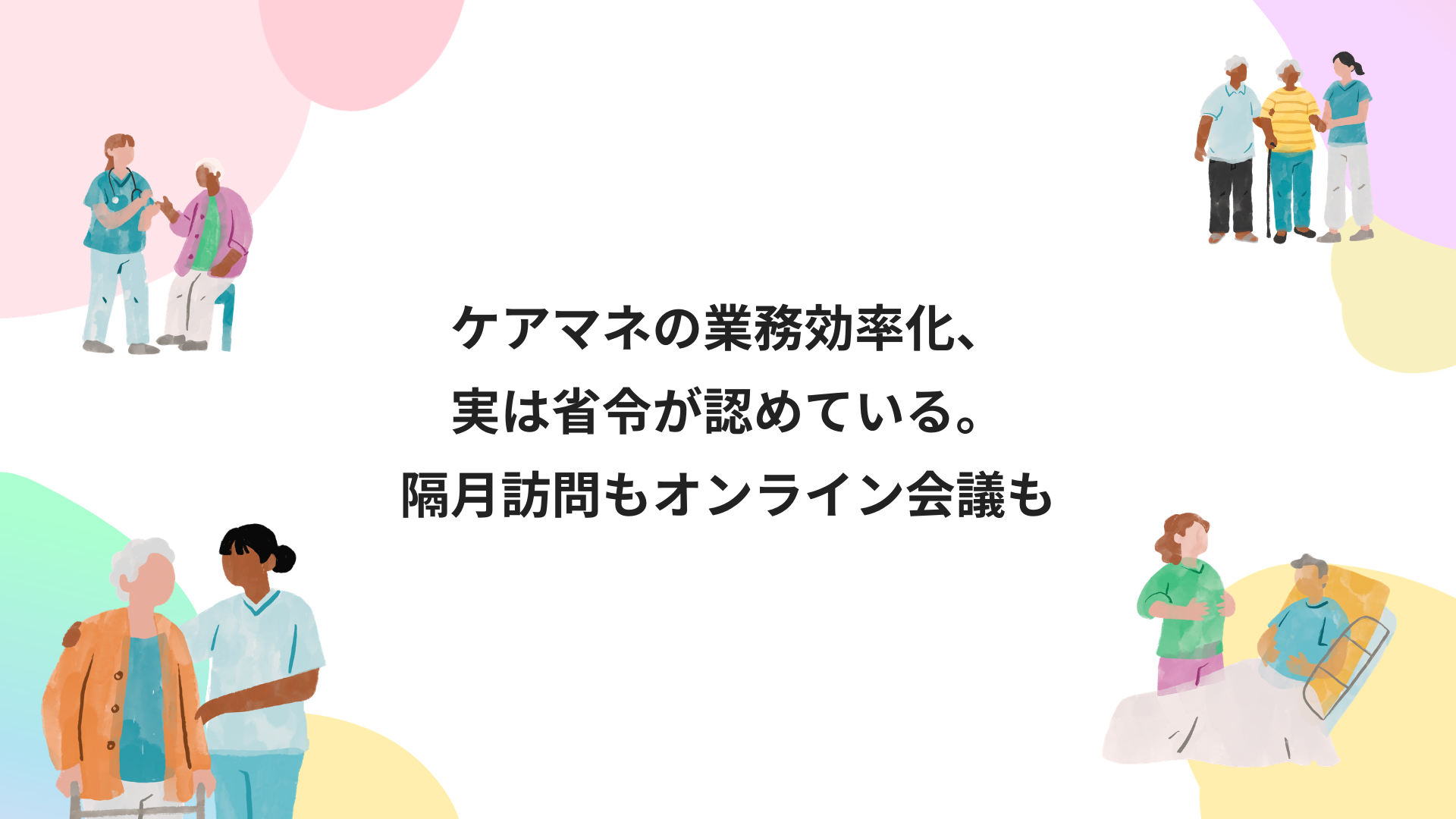 ケアマネの業務効率化、実は省令が認めている。隔月訪問もオンライン会議も
