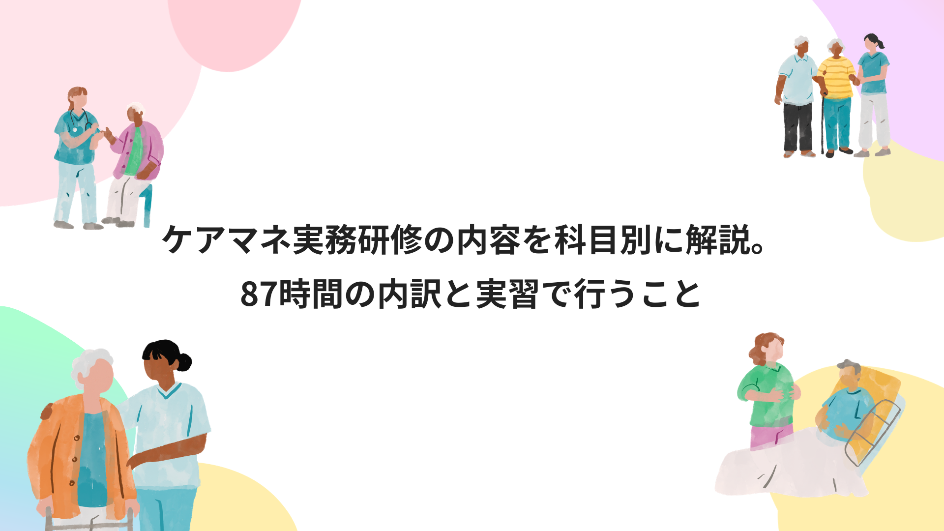 ケアマネ実務研修の内容を科目別に解説。87時間の内訳と実習で行うこと